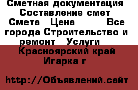 Сметная документация. Составление смет. Смета › Цена ­ 500 - Все города Строительство и ремонт » Услуги   . Красноярский край,Игарка г.